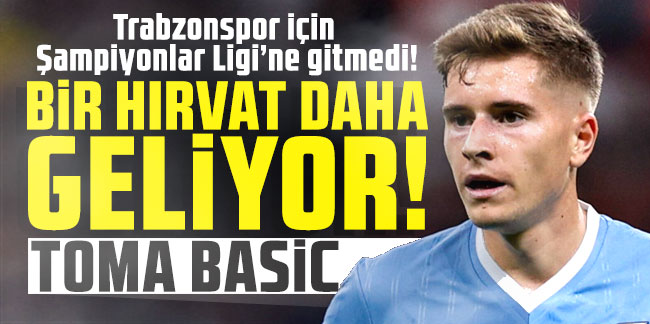 Trabzonspor için Şampiyonlar Ligi’ne gitmedi! Bir Hırvat daha: Toma Basic