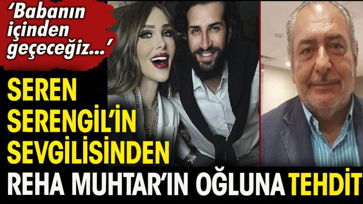 Seren Serengil'in sevgilisinden Reha Muhtar'ın oğluna tehdit ''Babanın içinden geçeceğiz''