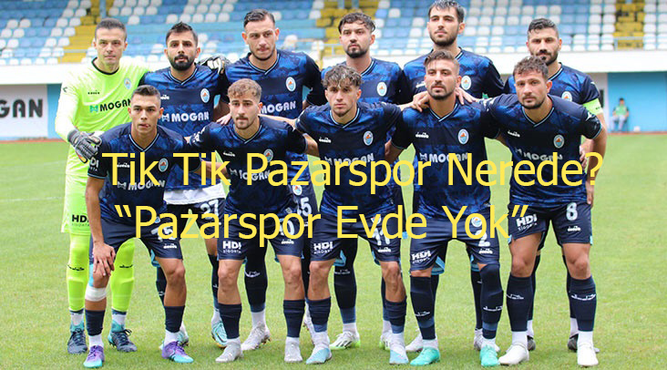 Tik Tik Pazarspor Nerede? “Pazarspor Evde Yok”