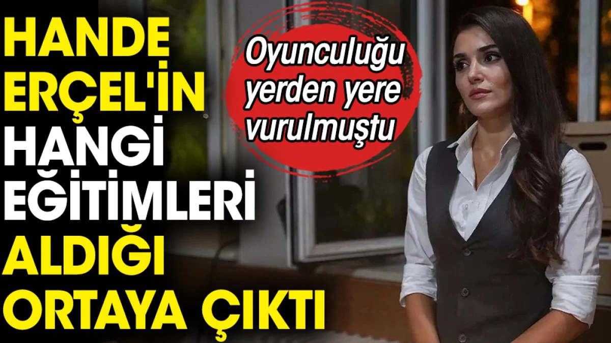 Hande Erçel'in hangi eğitimleri aldığı ortaya çıktı. Oyunculuğu yerden yere vurulmuştu