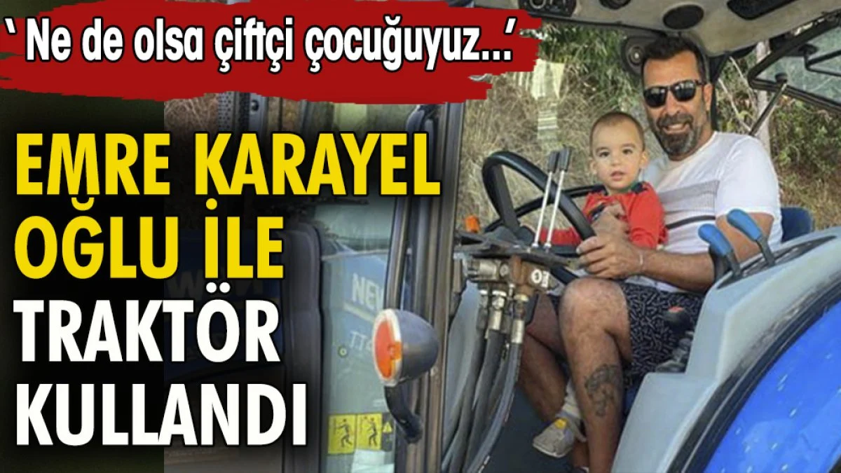 Emre Karayel oğlu ile traktör kullandı ''Ne de olsa çiftçi çocuğuyuz''