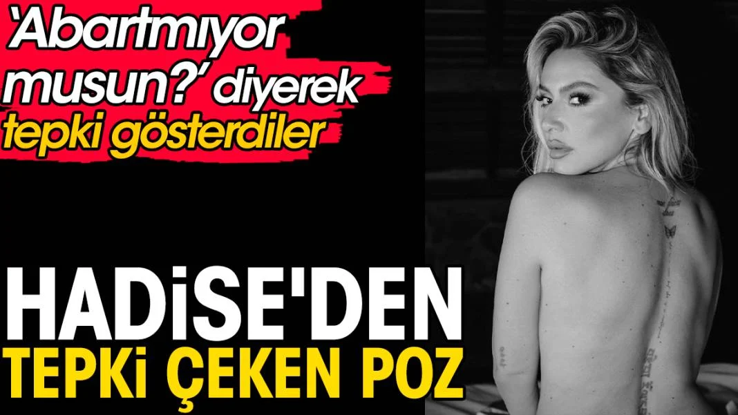 Hadise'den tepki çeken poz. ‘Abartmıyor musun?’ diyerek tepki gösterdiler
