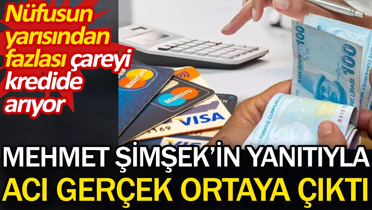 Mehmet Şimşek’in yanıtıyla acı gerçek ortaya çıktı. Nüfusun yarısından fazlası çareyi kredide arıyor