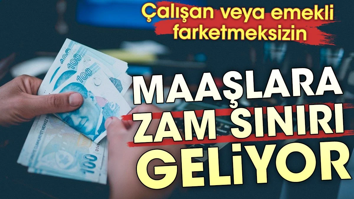 Maaşlara zam sınırı geliyor. Bütün çalışan ve emeklileri ilgilendiriyor
