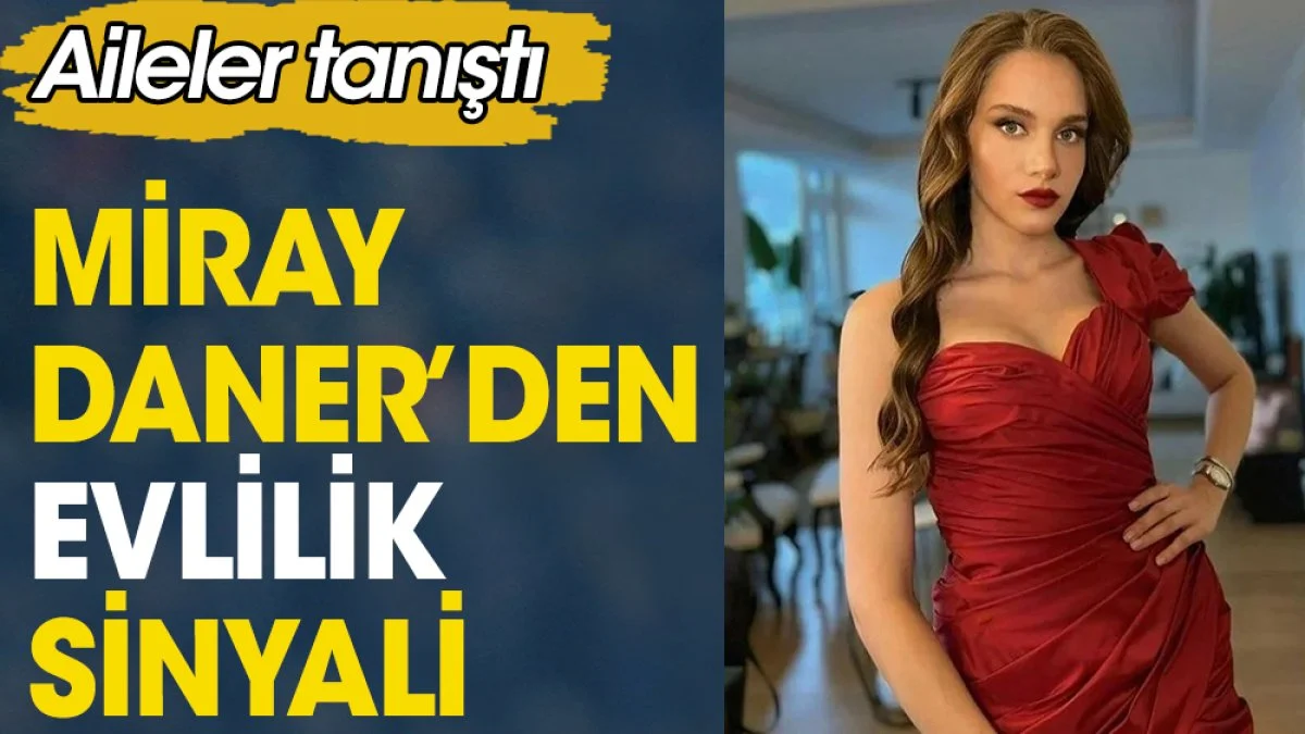 Miray Daner’den evlilik sinyali. Aileler tanıştı