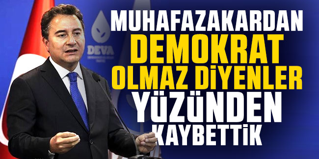 Ali Babacan: Muhafazakardan demokrat olmaz diyenler yüzünden kaybettik