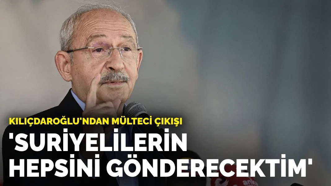 Kılıçdaroğlu'ndan mülteci çıkışı: Suriyelilerin hepsini ülkelerine gönderecektim