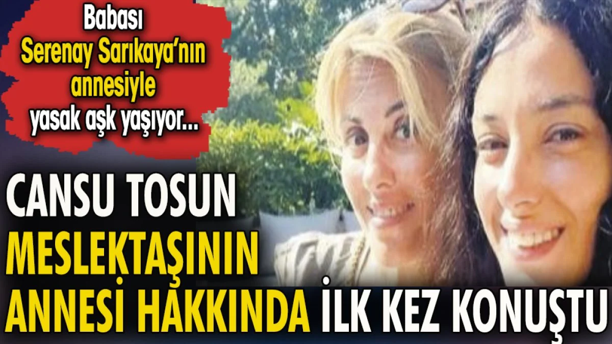 Cansu Tosun meslektaşının annesi hakkında ilk kez konuştu. Babası Serenay Sarıkaya'nın annesiyle yasak aşk yaşıyor