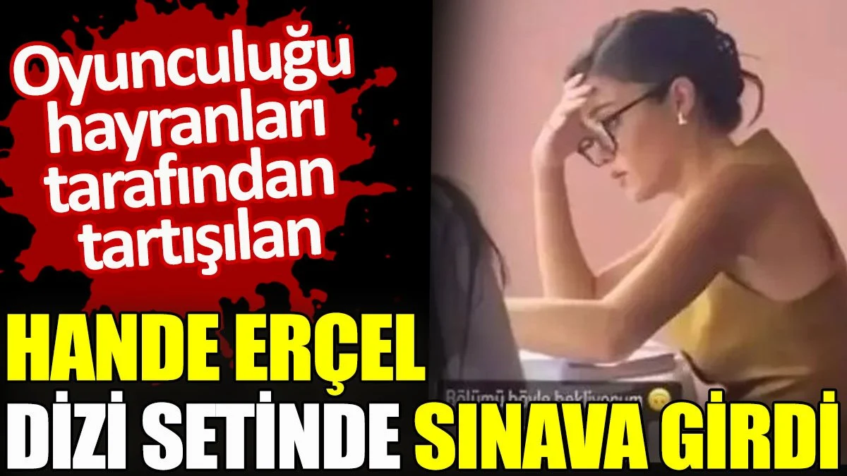 Hande Erçel dizi setinde sınava girdi