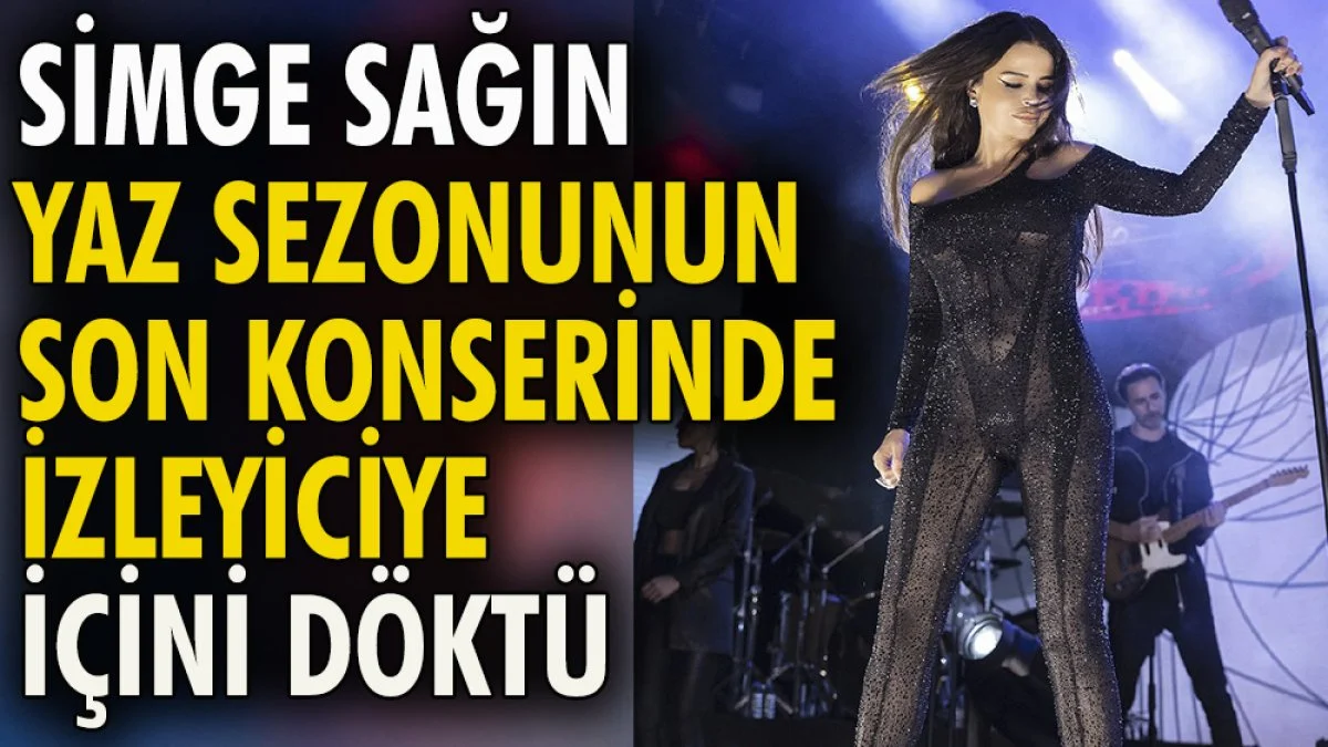 Simge Sağın yaz sezonunun son konserinde seyirciye içini döktü