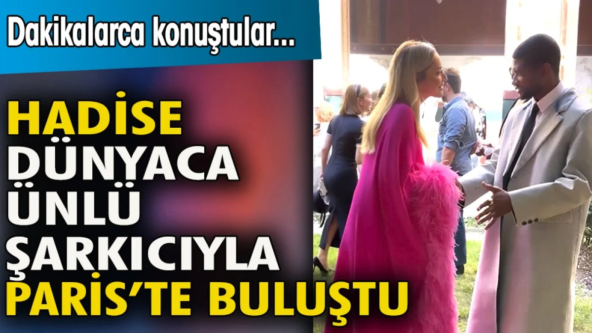 Hadise dünyaca ünlü şarkıcıyla Paris'te buluştu. Dakikalarca sohbet ettiler