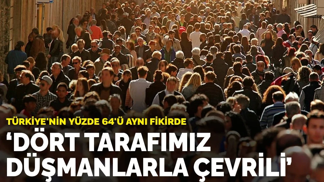 Türkiye'nin yüzde 64'ü aynı fikirde: Dört tarafımız düşmanlarla çevrili