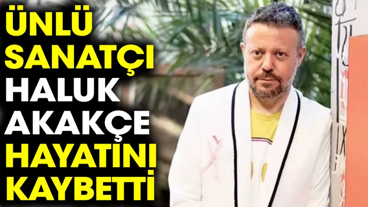 Ünlü sanatçı Haluk Akakçe hayatını kaybetti