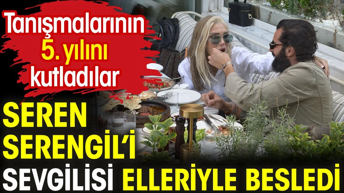 Seren Serengil'i sevgilisi elleriyle besledi. Tanışmalarının 5. yılını kutladılar
