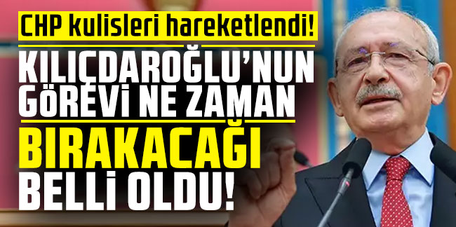 CHP kulisleri hareketlendi! Kılıçdaroğlu’nun görevi ne zaman bırakacağı belli oldu