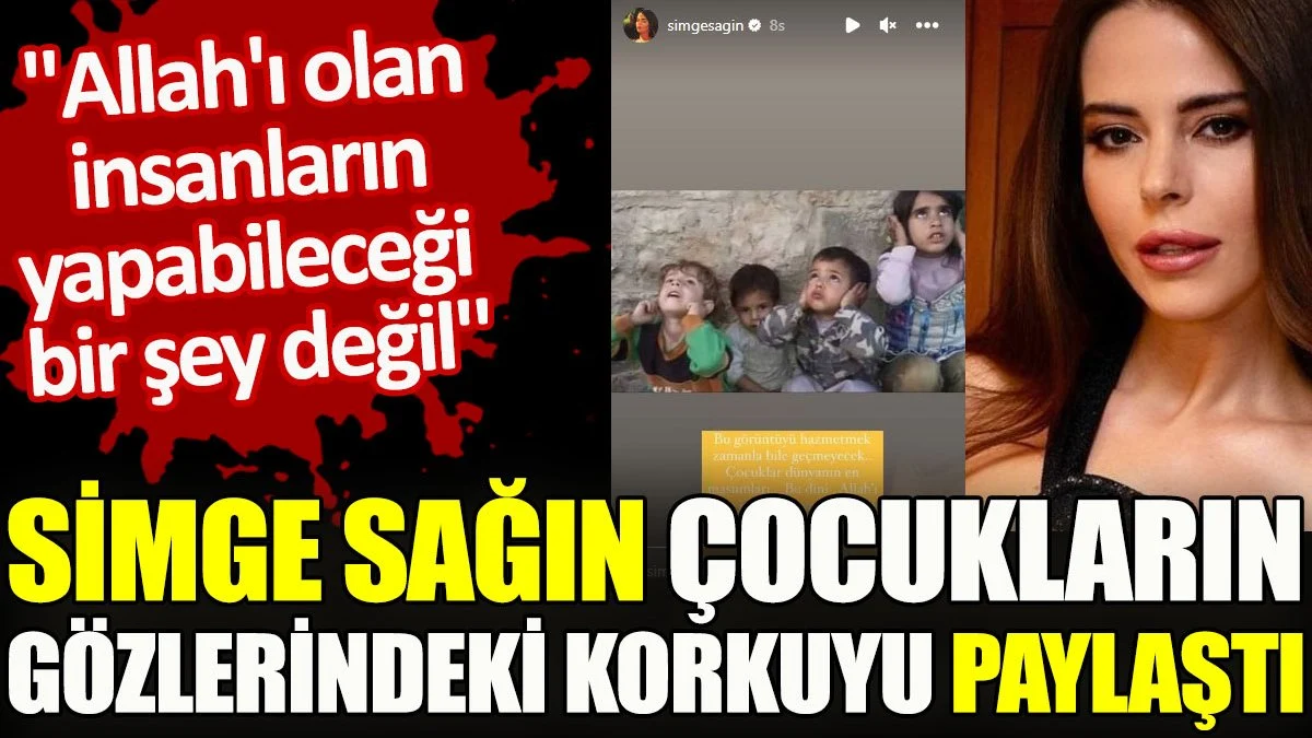 Simge Sağın çocukların gözlerindeki korkuyu paylaştı