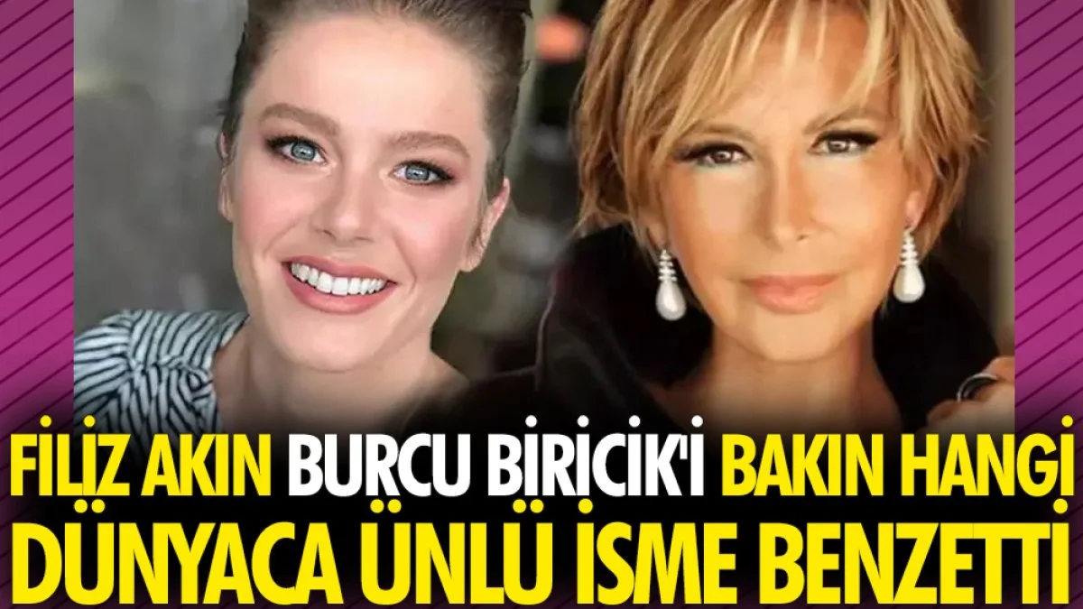Filiz Akın, Burcu Biricik'i bakın hangi dünyaca ünlü isme benzetti