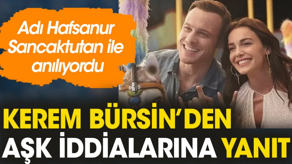 Kerem Bürsin’den aşk iddialarına yanıt. Adı Hafsanur Sancaktutan ile anılıyordu