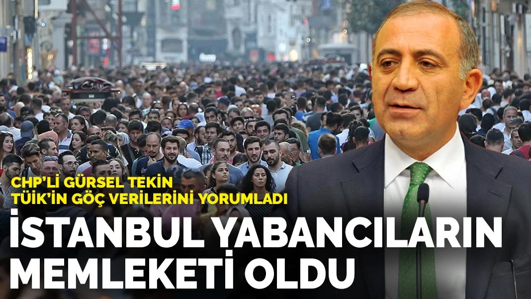 TÜİK’in göç verilerini yorumlayan CHP’li Gürsel Tekin: İstanbul yabancıların memleketi oldu