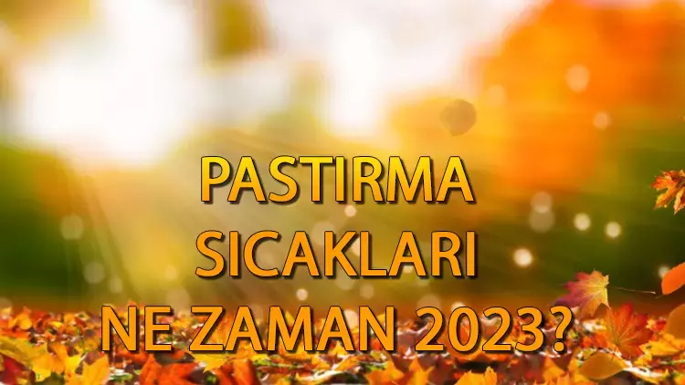 Pastırma sıcakları ne zaman? Pastırma yazı nedir, kaç gün sürer?