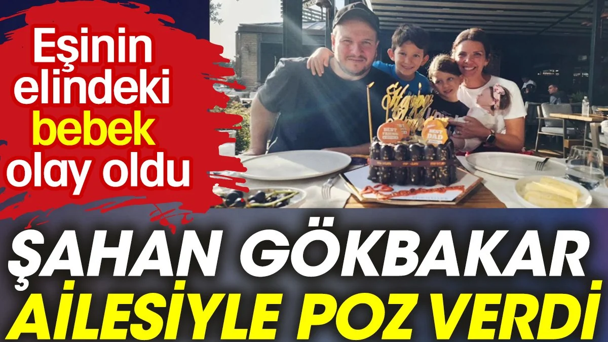 Şahan Gökbakar ailesiyle poz verdi. Eşinin elindeki bebek olay oldu