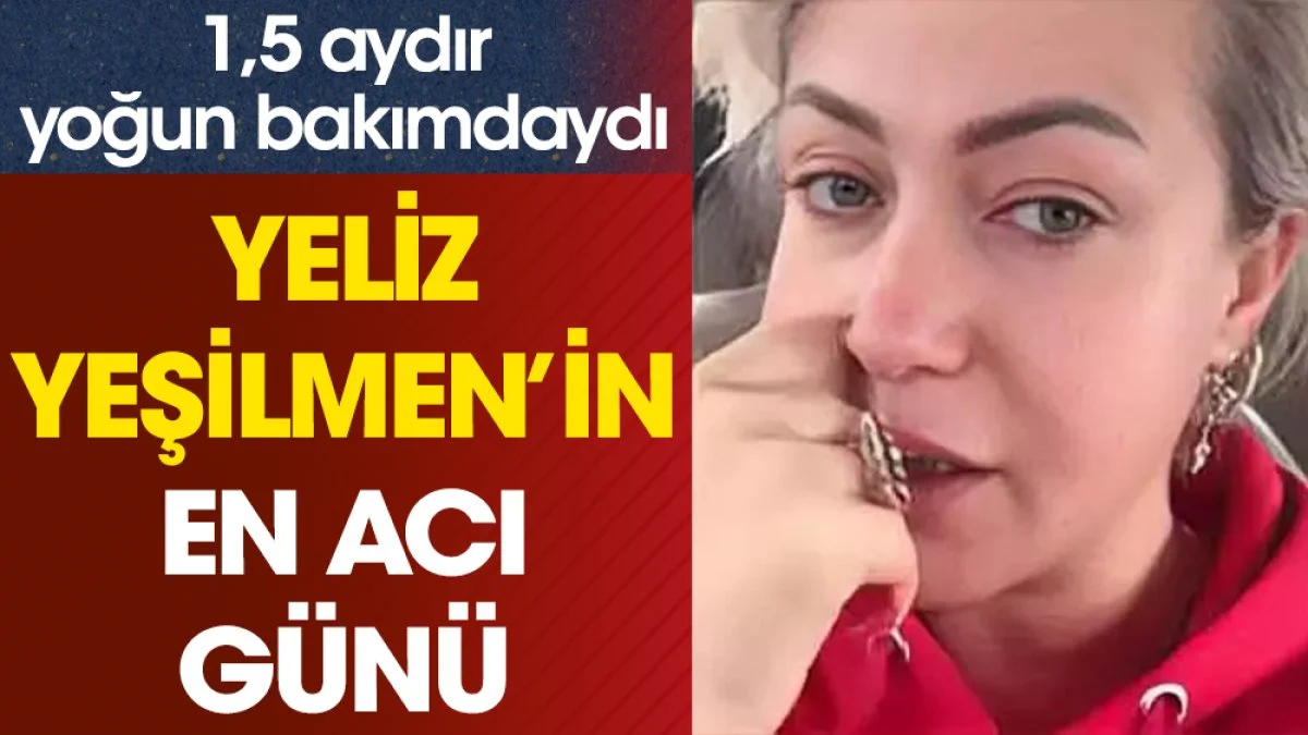 Yeliz Yeşilmen’in acı günü. 1,5 aydır yoğun bakımdaydı