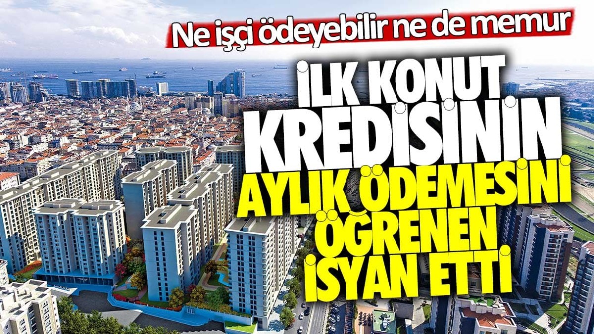 İlk konut kredisinin aylık ödemesini öğrenen isyan etti! Ne işçi ödeyebilir ne memur