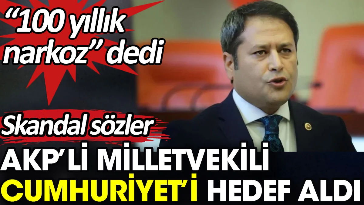 AKP’li milletvekili Cumhuriyet’i hedef aldı. “100 yıllık narkoz” dedi