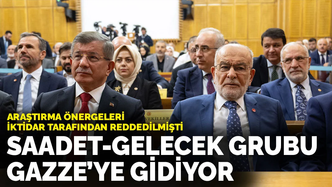 Araştırma önergeleri iktidar tarafından reddedilmişti: Saadet-Gelecek Grubu Gazze’ye gidiyor