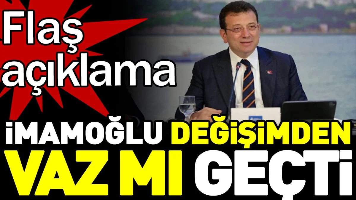 İmamoğlu değişimden vaz mı geçti? Flaş açıklama
