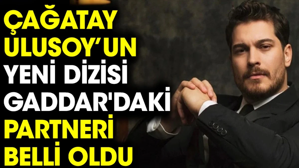 Çağatay Ulusoy yeni dizisi Gaddar'daki partneri belli oldu