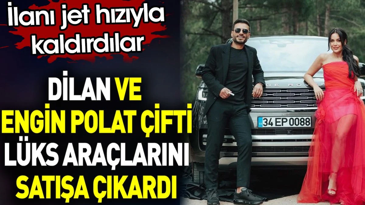 Dilan ve Engin Polat çifti lüks araçlarına satışa çıkardı. İlanı jet hızıyla kaldırdılar