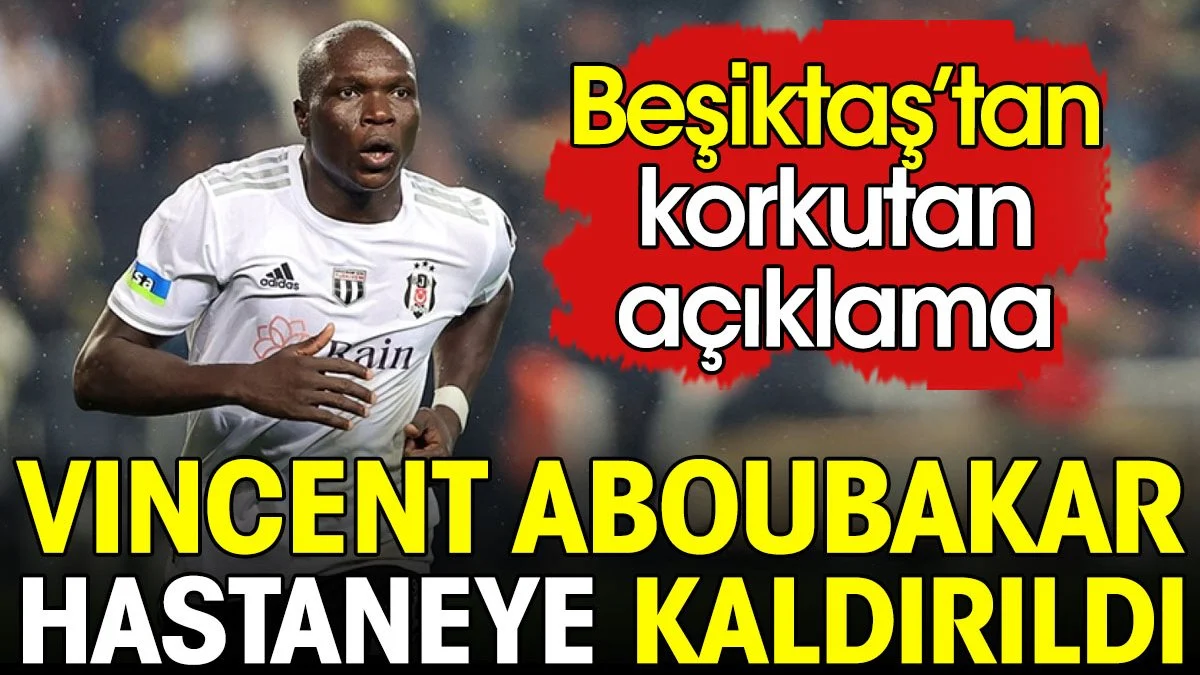 Beşiktaş'tan korkutan Aboubakar açıklaması. Apar topar Hastaneye kaldırıldı