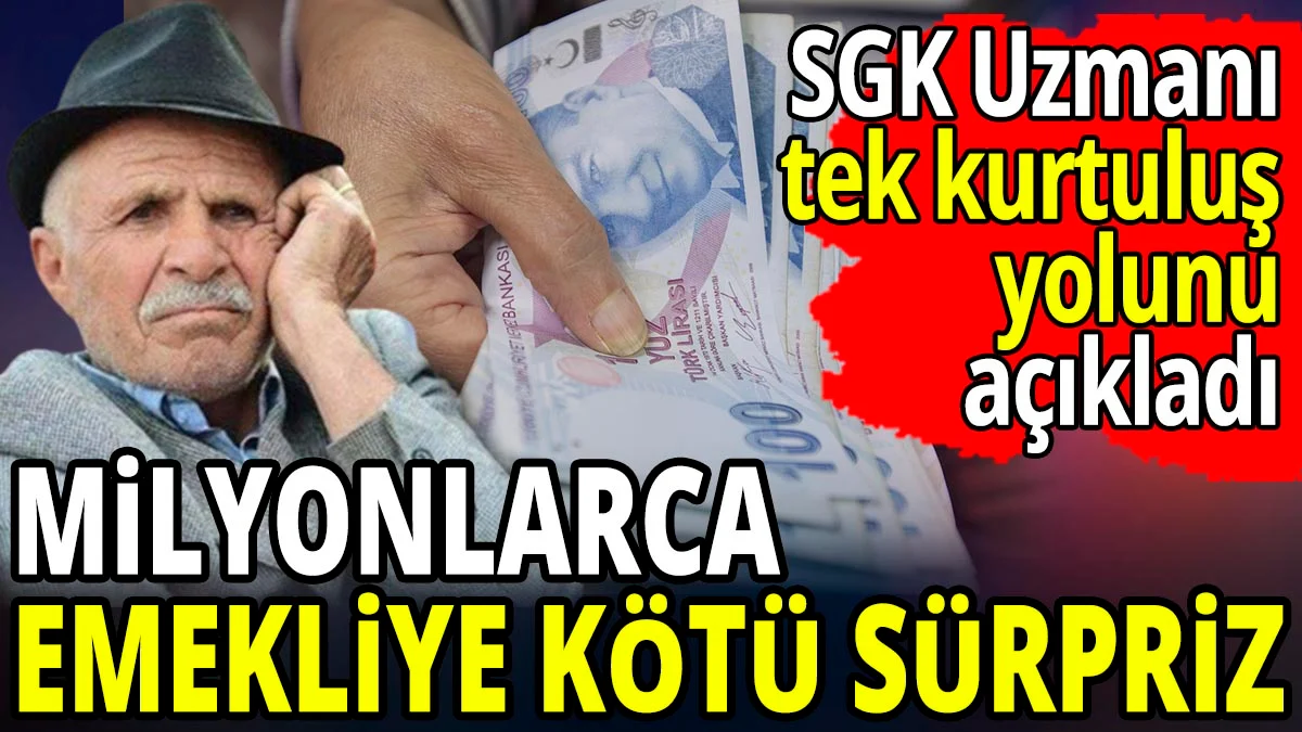 Milyonlarca emekliye kötü sürpriz! SGK Uzmanı tek kurtuluş yolunu açıkladı