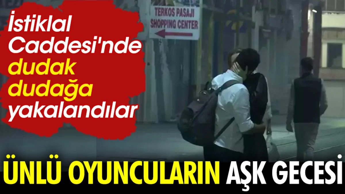 Ünlü oyuncuların aşk gecesi! İstiklal Caddesi'nde dudak dudağa görüntülendiler