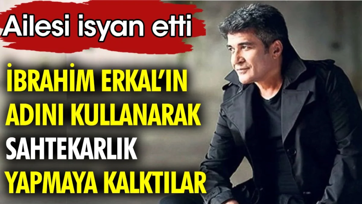 İbrahim Erkal'ın adını kullanarak sahtekarlık yapmaya kalktılar. Ailesi isyan etti