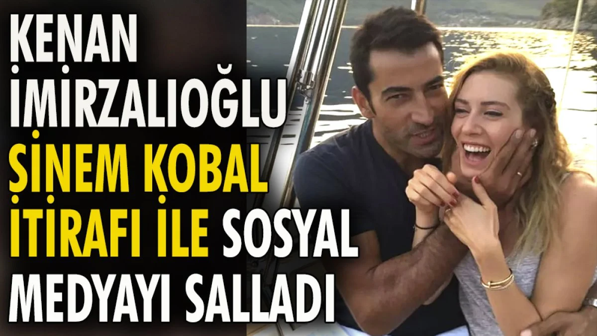 Kenan İmirzalıoğlu Sinem Kobal itirafı ile sosyal medyayı salladı