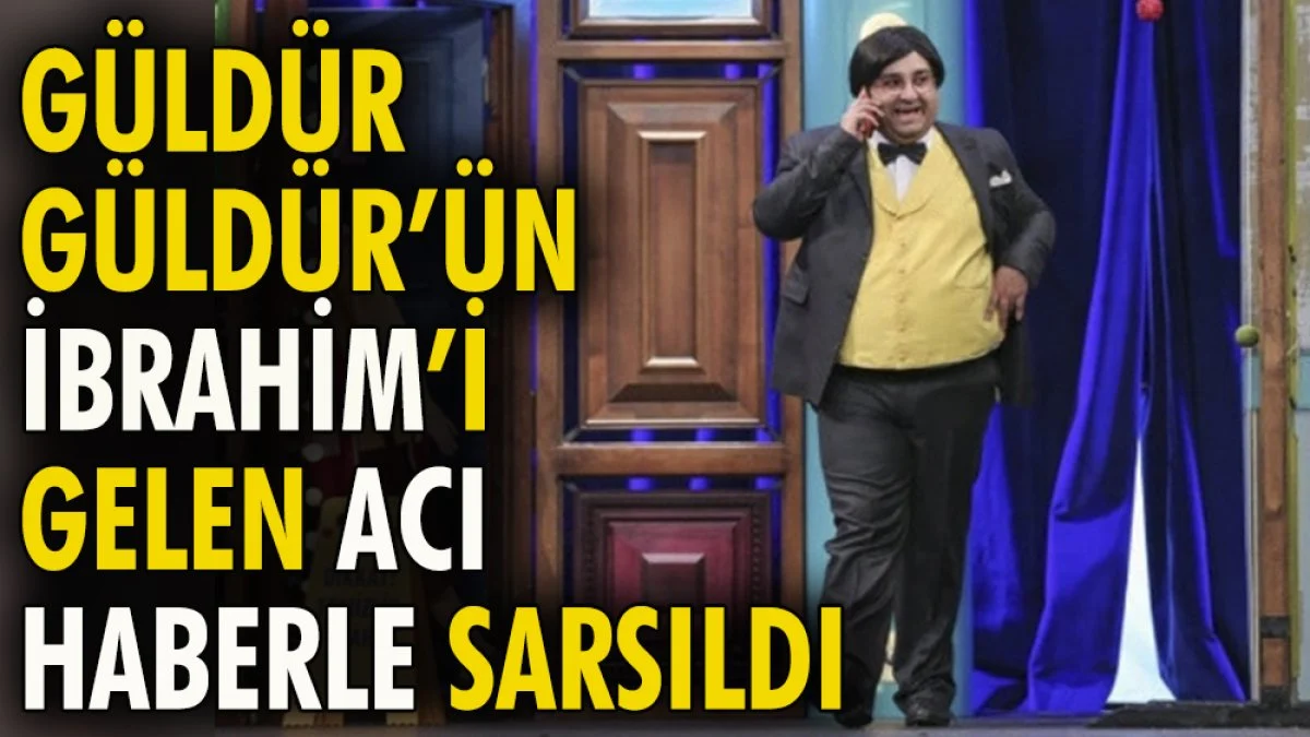 Güldür Güldür'ün İbrahim'i gelen acı haberle sarsıldı