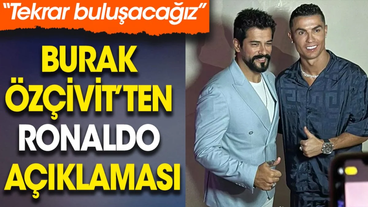 Burak Özçivit’ten Ronaldo açıklaması. “Tekrar buluşacağız”