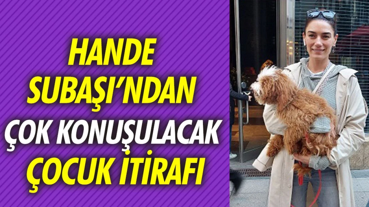 Hande Subaşı'ndan çok konuşulacak çocuk itirafı