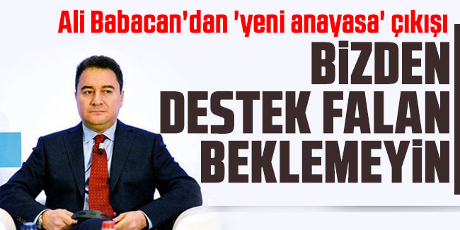 Ali Babacan'dan 'yeni anayasa' çıkışı: Bizden destek falan beklemeyin