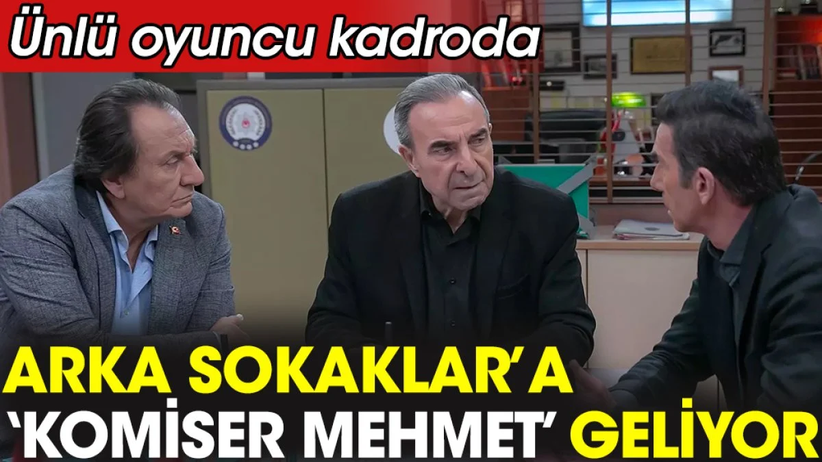 Arka Sokaklar'a ‘Komiser Mehmet’ geliyor. Ünlü oyuncu kadroda