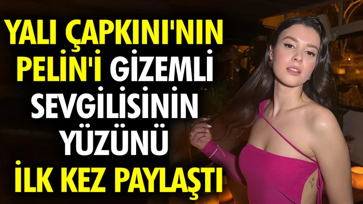 Yalı Çapkını'nın Pelin'i gizemli sevgilisinin yüzünü ilk kez paylaştı