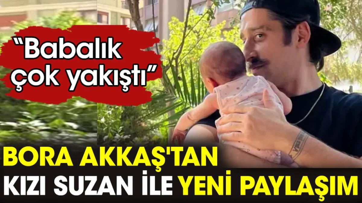 Bora Akkaş'tan kızı Suzan ile yeni paylaşım