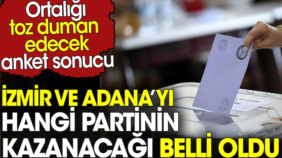 İzmir ve Adana’yı hangi partinin kazanacağı belli oldu. Ortalığı toz duman edecek anket sonucu