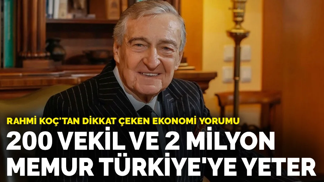 Rahmi Koç: 200 vekil ve 2 milyon memur Türkiye'ye yeter
