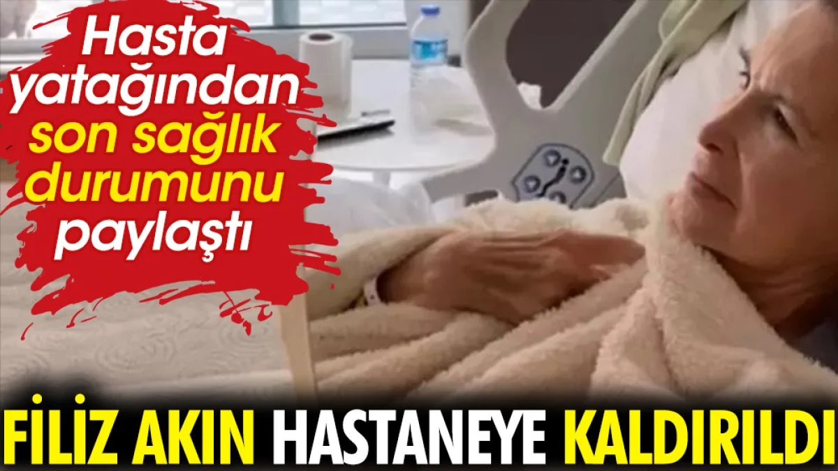 Filiz Akın hastaneye kaldırıldı. Hasta yatağından son sağlık durumunu paylaştı