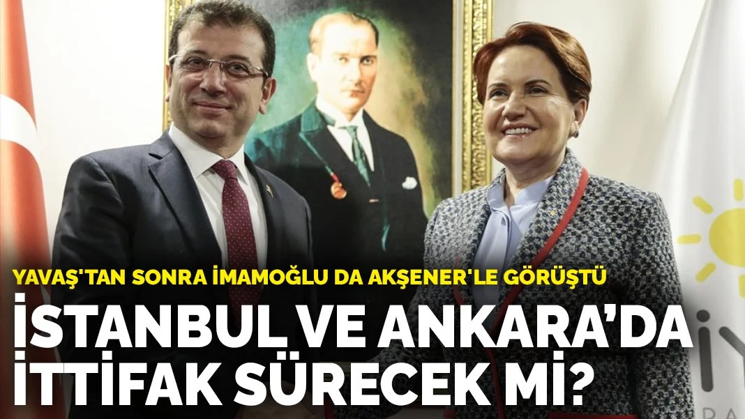 İstanbul ve Ankara'da ittifak sürecek mi? Yavaş'tan sonra İmamoğlu da Akşener'le görüştü