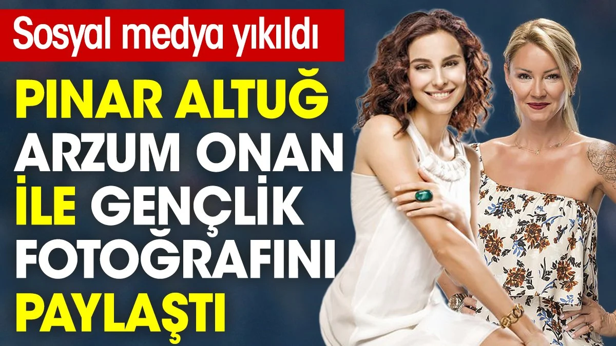 Pınar Altuğ, Arzum Onan ile gençlik fotoğrafını paylaştı