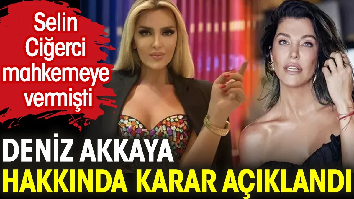 Selin Ciğerci mahkemeye vermişti. Deniz Akkaya hakkında karar açıklandı